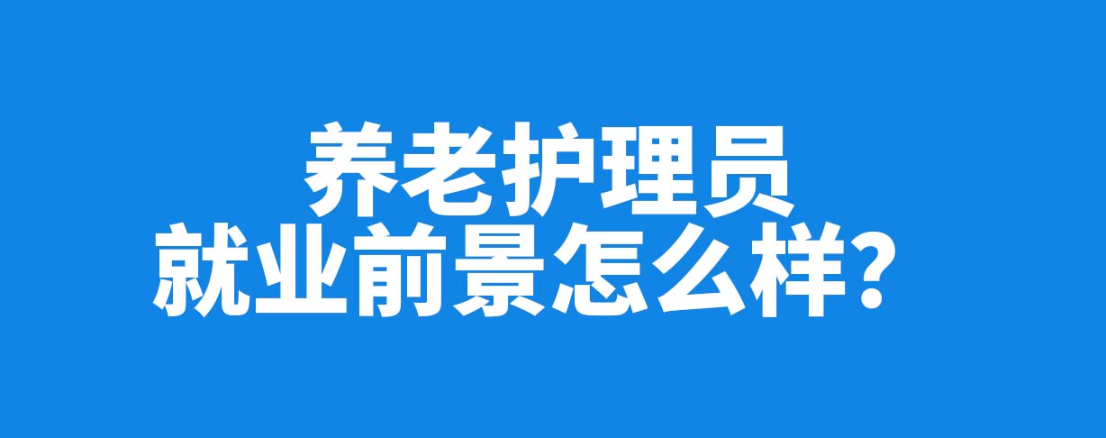 崗位缺口大，養(yǎng)老護理員的職業(yè)發(fā)展前景如何？