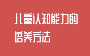 儿童认知能力的培养方法