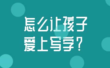 怎么让孩子爱上写字？