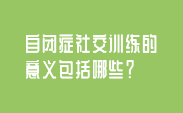 自闭症社交训练的意义包括哪些？