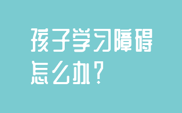 孩子學(xué)習(xí)障礙怎么辦？-蘇州東方啟音