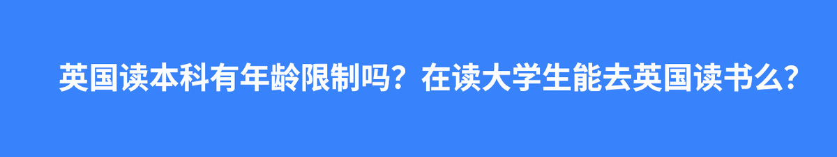 英国读本科有年龄限制吗？在读大学生能去英国读书么？