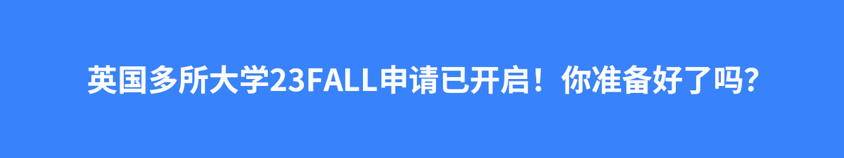 英国多所大学23FALL申请已开启！你准备好了吗？