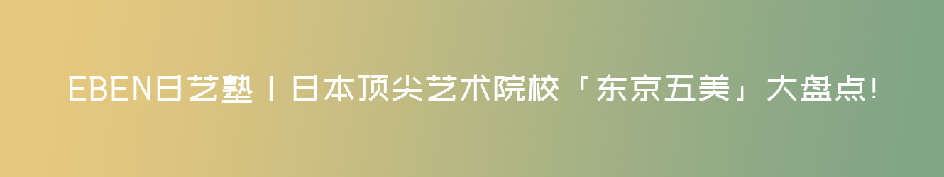 日本TOP艺术院校「东京五美」大盘点！