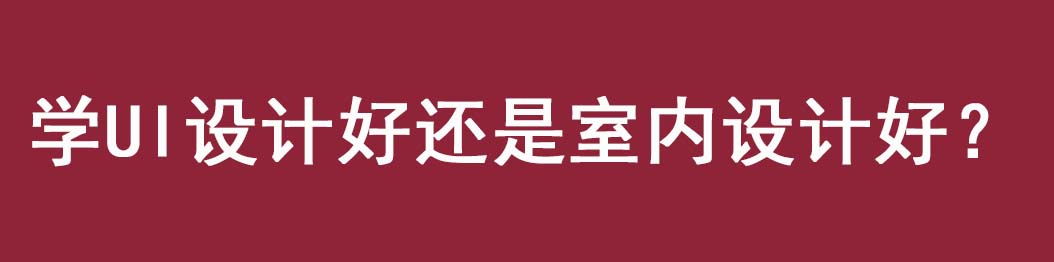 火星时代分析当下环境学ui设计好还是室内设计好？