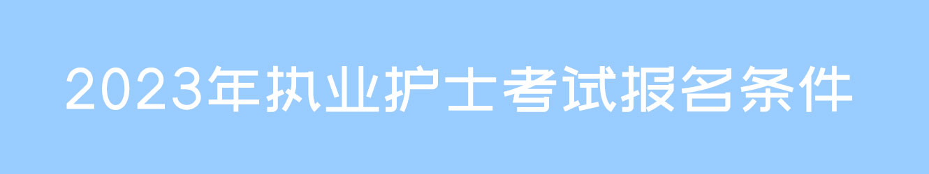 2023年執(zhí)業(yè)護士考試報名條件