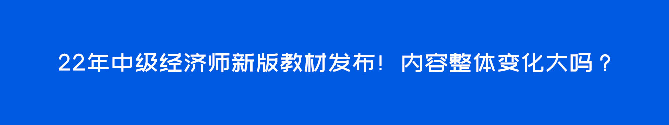 22年中级经济师新版教材发布！内容整体变化大吗？