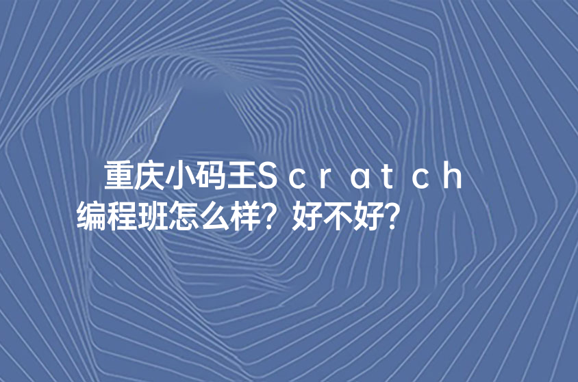 重庆小码王Scratch编程班怎么样？好不好？