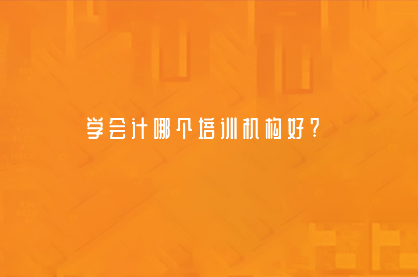 学会计哪个培训机构好?