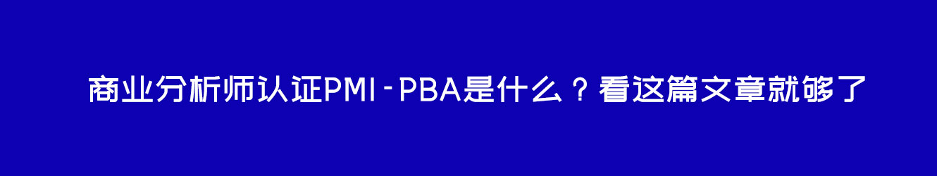 商業(yè)分析師認(rèn)證PMI-PBA是什么？看這篇文章就夠了