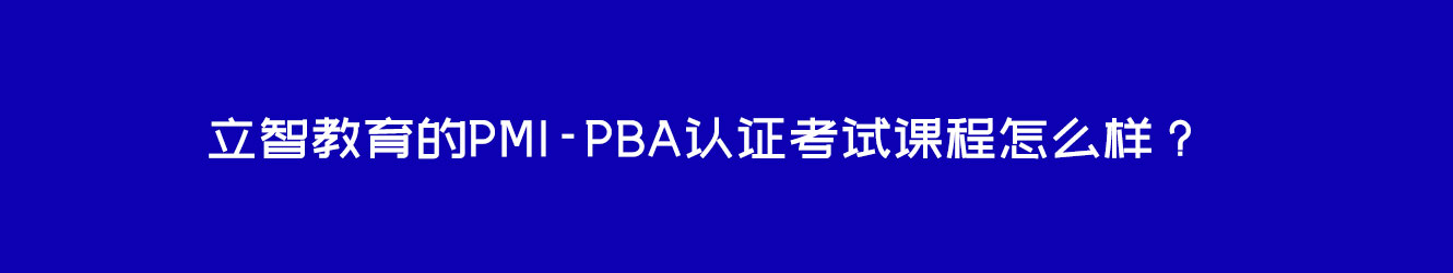 立智教育的PMI-PBA認證考試課程怎么樣？