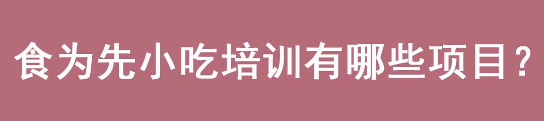 食為先小吃培訓(xùn)有哪些項(xiàng)目？