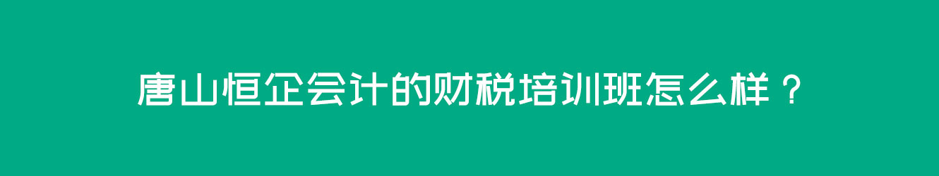 唐山恒企会计的财税培训班怎么样？