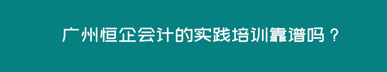 广州恒企会计的实践培训靠谱吗？