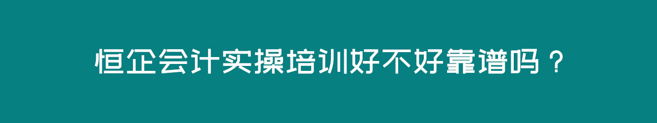 恒企會計實操培訓好不好靠譜嗎？