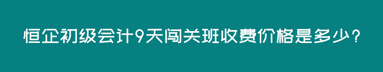 恒企初级会计9天闯关班收费价格是多少?