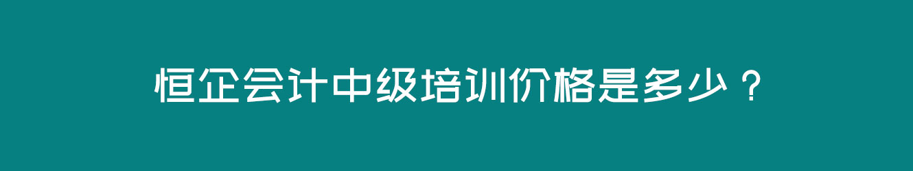 恒企会计中级培训价格是多少？