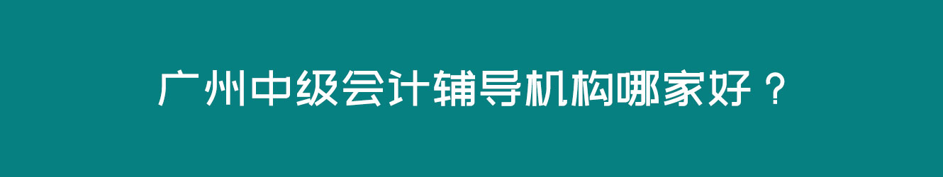 廣州中級會計輔導(dǎo)機構(gòu)哪家好？