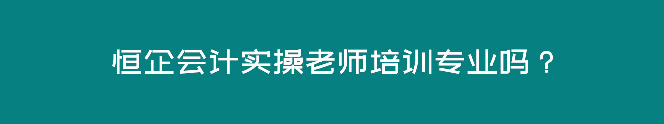 恒企會計實操老師培訓(xùn)專業(yè)嗎？