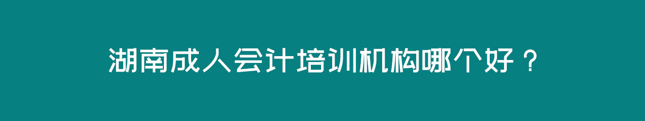 湖南成人會計培訓機構(gòu)哪個好？