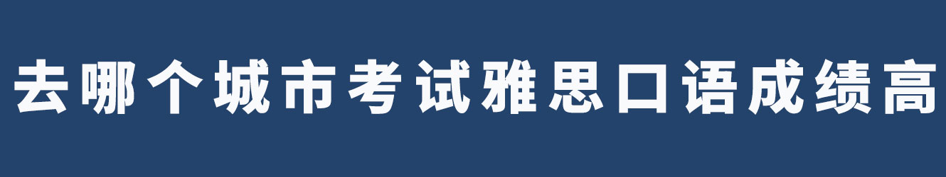 去哪個城市考試雅思口語成績高