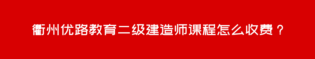 衢州優(yōu)路教育二級建造師課程怎么收費(fèi)？