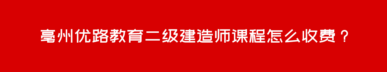 亳州優(yōu)路教育二級建造師課程怎么收費(fèi)？