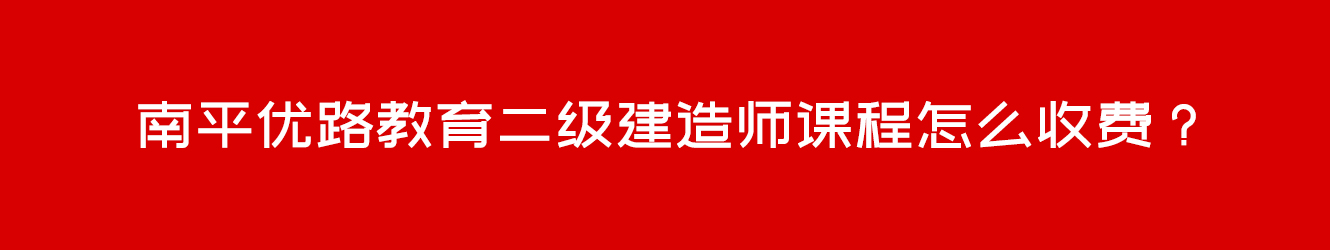 南平優(yōu)路教育二級(jí)建造師課程怎么收費(fèi)？