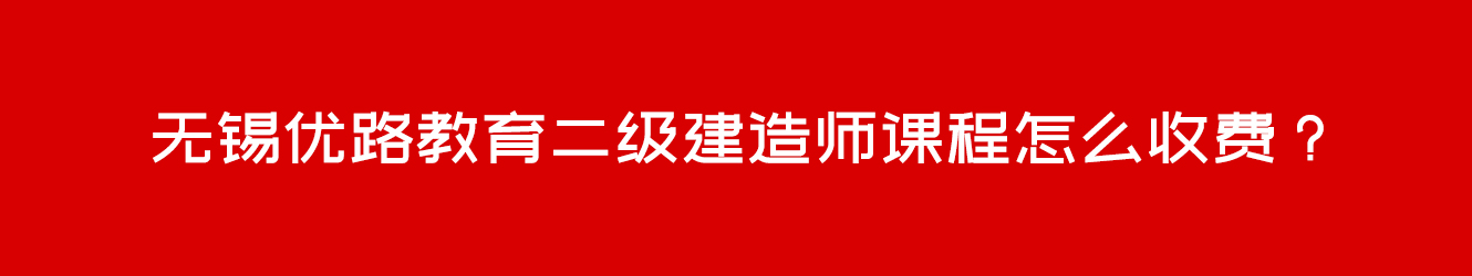 無錫優(yōu)路教育二級(jí)建造師課程怎么收費(fèi)？