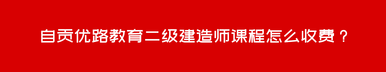 自貢優(yōu)路教育二級(jí)建造師課程怎么收費(fèi)？