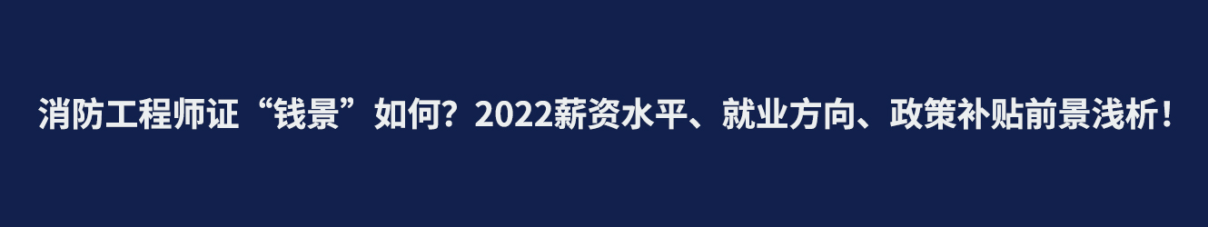 消防工程師證“錢景”如何？2022薪資水平、就業(yè)方向、政策補(bǔ)貼前景淺析！