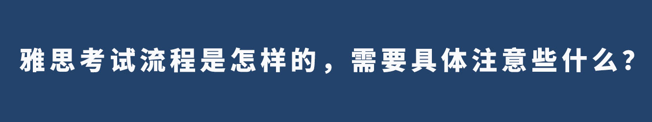 雅思考試流程是怎樣的，需要具體注意些什么？