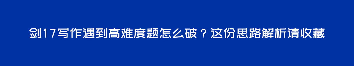 剑17写作遇到高难度题怎么破？这份思路解析请收藏