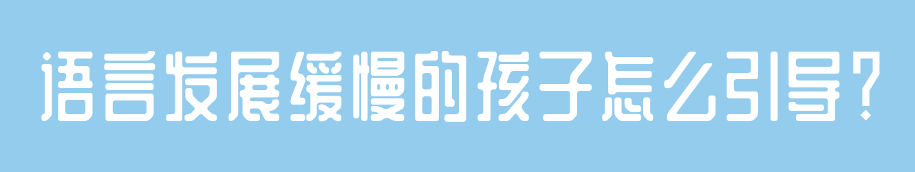 語言發(fā)展緩慢的孩子怎么引導？