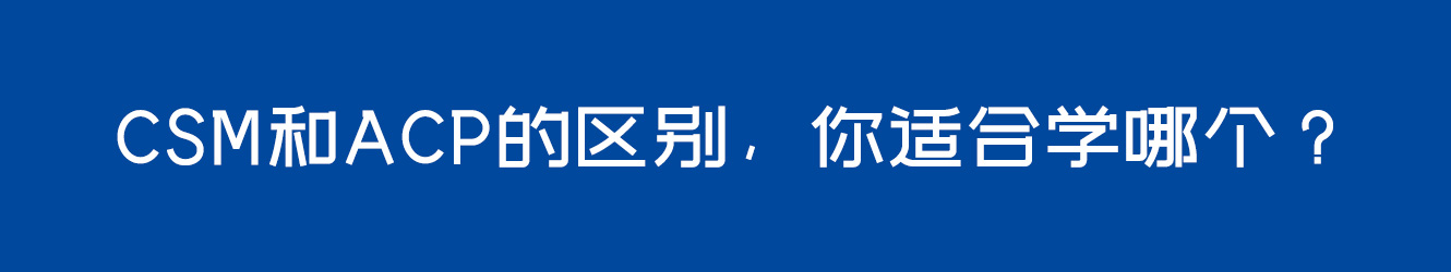 CSM和ACP的區(qū)別，你適合學哪個？