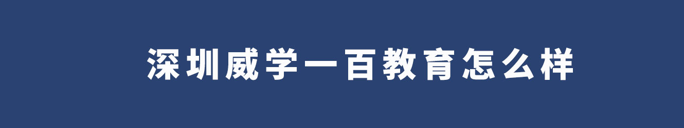 深圳威学一百教育怎么样