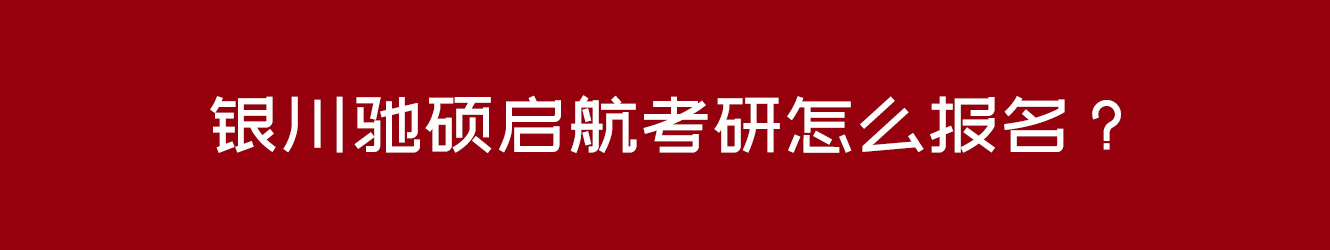 银川驰硕启航考研怎么报名？