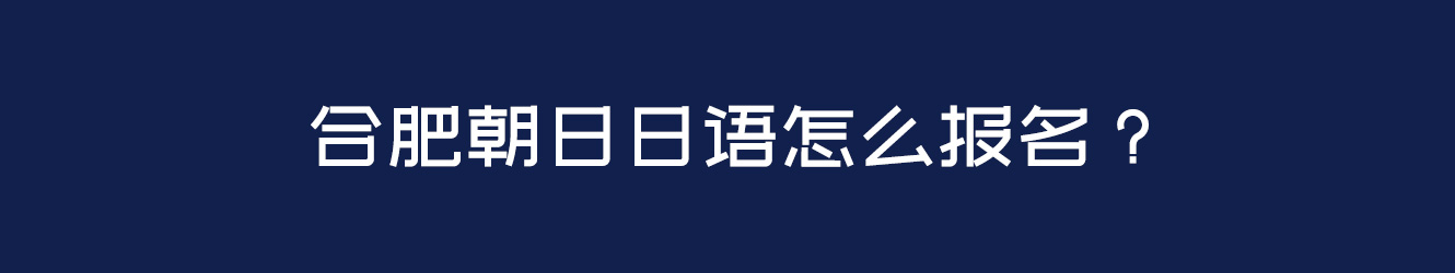 合肥朝日日语怎么报名？