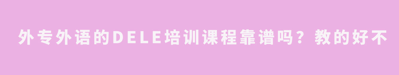 外專外語的DELE培訓(xùn)課程靠譜嗎？教的好不