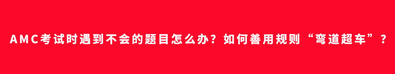 AMC考試時遇到不會的題目怎么辦？如何善用規(guī)則“彎道超車”？