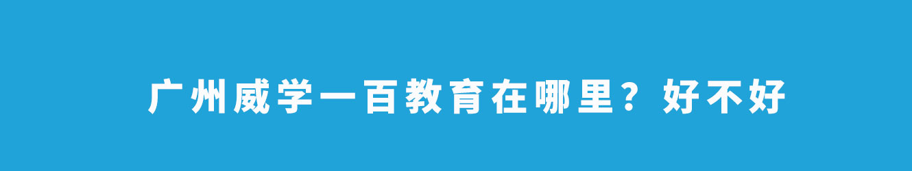 廣州威學(xué)一百教育在哪里？好不好