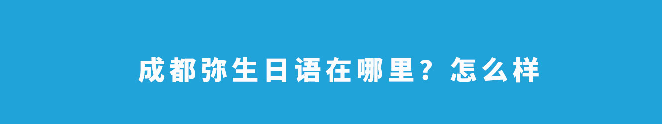 成都彌生日語在哪里？怎么樣