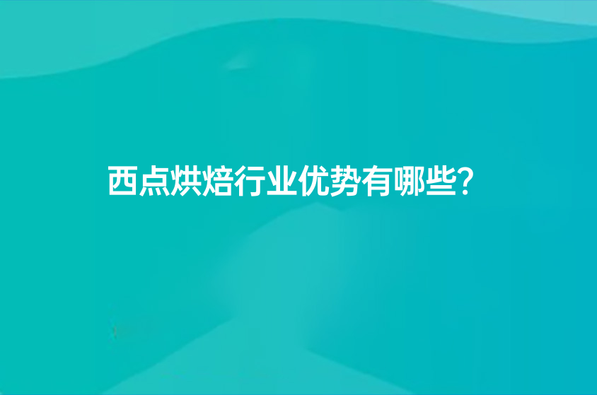 西点烘焙行业优势有哪些？