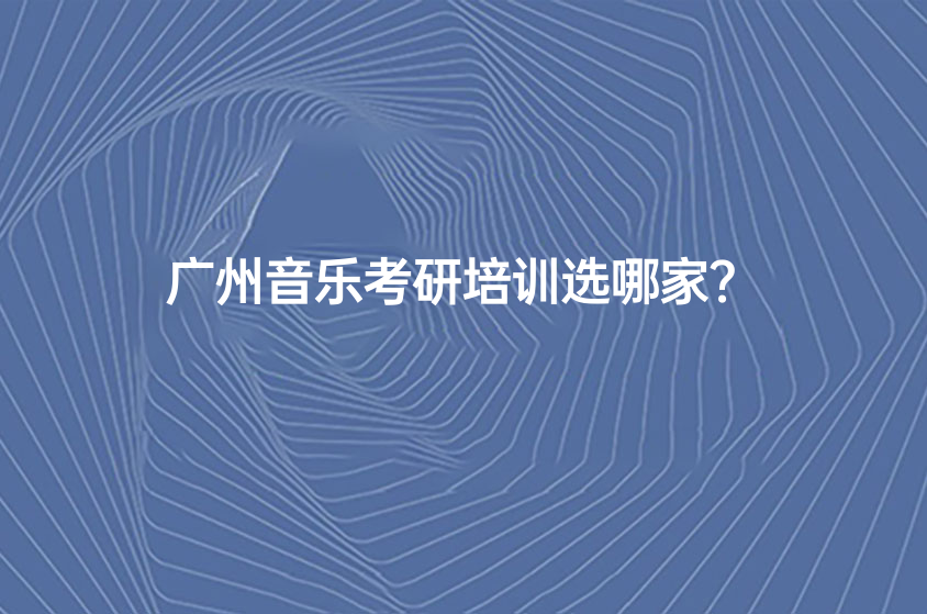 广州音乐考研培训选哪家？