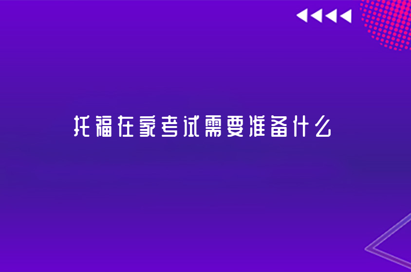 托福在家考試需要準(zhǔn)備什么