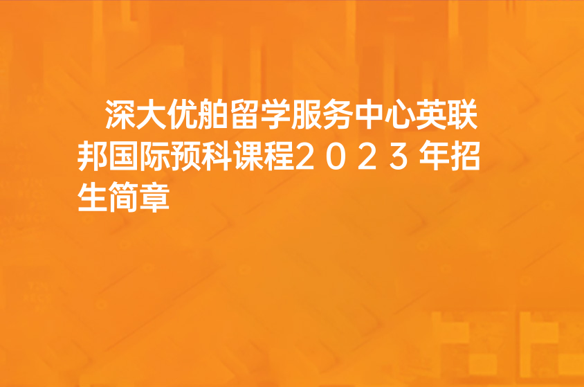 深大优舶留学服务中心英联邦国际预科课程2023年招生简章