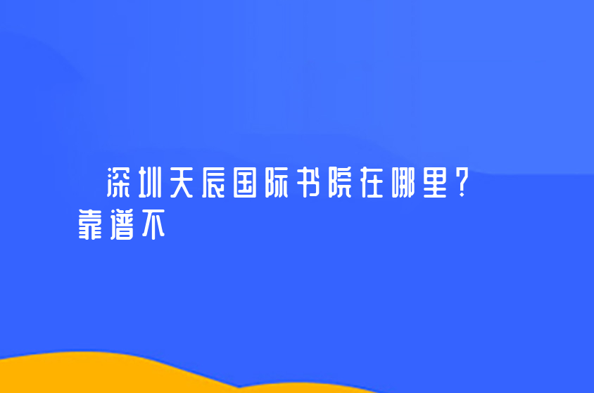 深圳天辰国际书院在哪里？靠谱不