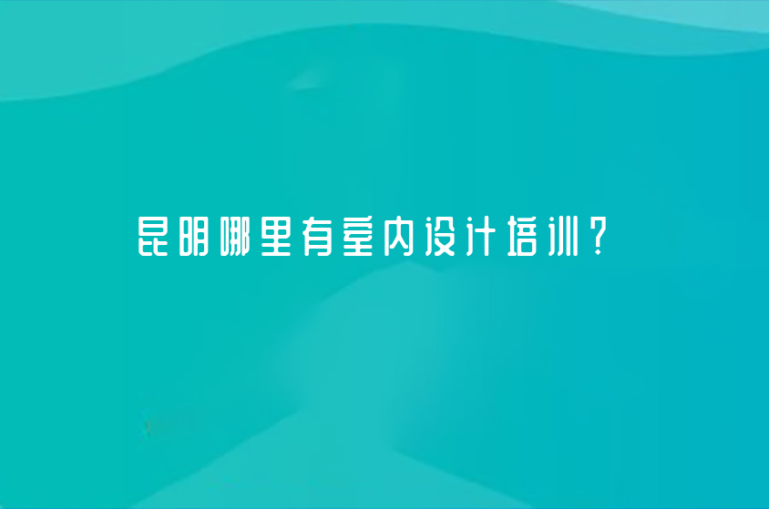 昆明哪里有室內設計培訓？