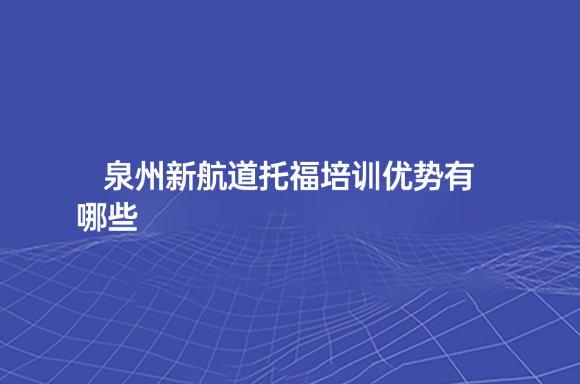 泉州新航道托福培訓優(yōu)勢有哪些？