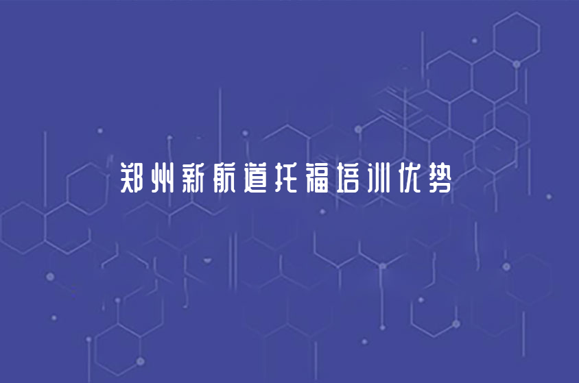 鄭州新航道托福培訓優(yōu)勢有哪些？